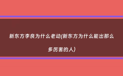 新东方李良为什么老动(新东方为什么能出那么多厉害的人）