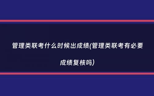 管理类联考什么时候出成绩(管理类联考有必要成绩复核吗）