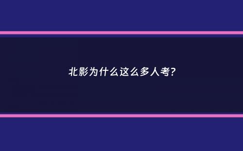 北影为什么这么多人考？