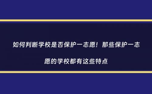 如何判断学校是否保护一志愿！那些保护一志愿的学校都有这些特点