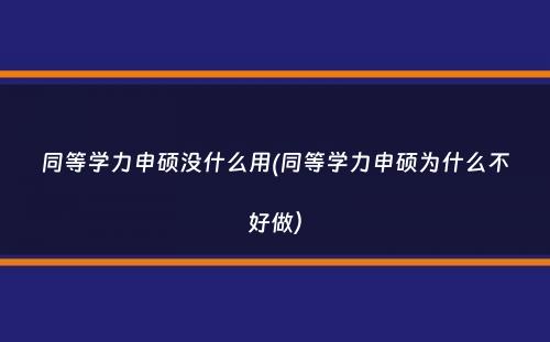 同等学力申硕没什么用(同等学力申硕为什么不好做）