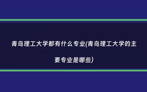 青岛理工大学都有什么专业(青岛理工大学的主要专业是哪些）