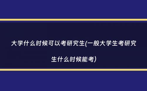 大学什么时候可以考研究生(一般大学生考研究生什么时候能考）