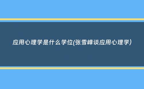 应用心理学是什么学位(张雪峰谈应用心理学）