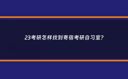 23考研怎样找到寄宿考研自习室？