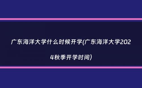 广东海洋大学什么时候开学(广东海洋大学2024秋季开学时间）