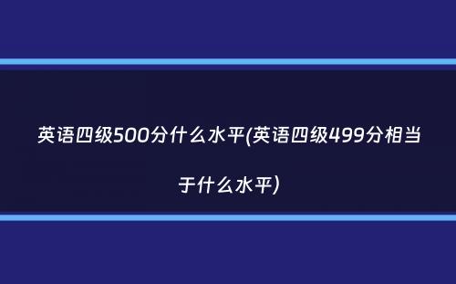 英语四级500分什么水平(英语四级499分相当于什么水平）