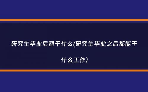 研究生毕业后都干什么(研究生毕业之后都能干什么工作）