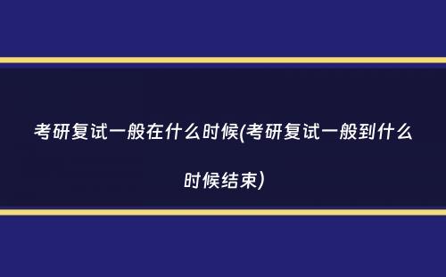 考研复试一般在什么时候(考研复试一般到什么时候结束）