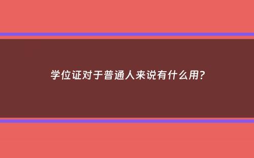 学位证对于普通人来说有什么用？