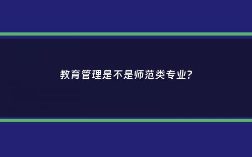 教育管理是不是师范类专业？