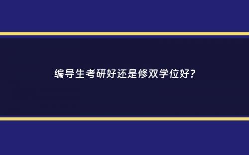 编导生考研好还是修双学位好？