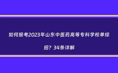 如何报考2023年山东中医药高等专科学校单综招？34条详解