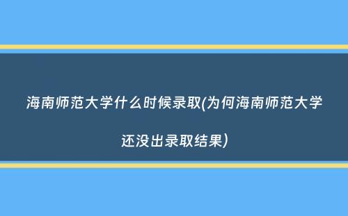 海南师范大学什么时候录取(为何海南师范大学还没出录取结果）