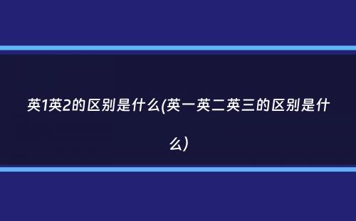 英1英2的区别是什么(英一英二英三的区别是什么）