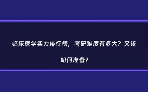 临床医学实力排行榜，考研难度有多大？又该如何准备？