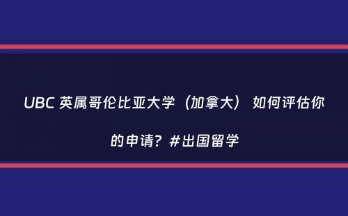 UBC 英属哥伦比亚大学（加拿大） 如何评估你的申请？#出国留学