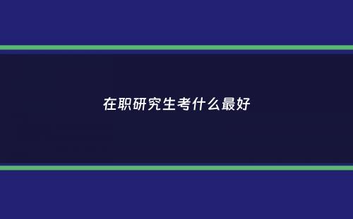 在职研究生考什么最好