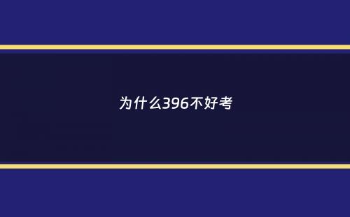 为什么396不好考