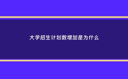 大学招生计划数增加是为什么