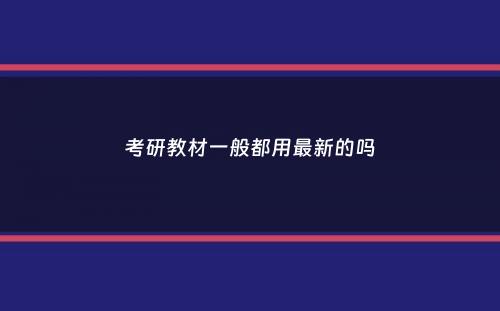 考研教材一般都用最新的吗