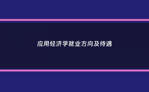 应用经济学就业方向及待遇