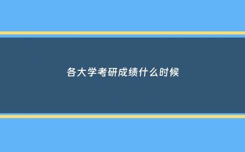 各大学考研成绩什么时候