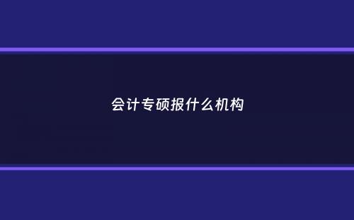 会计专硕报什么机构