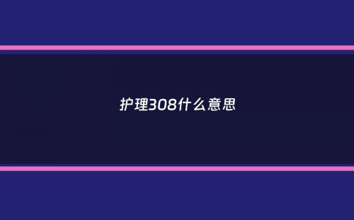 护理308什么意思