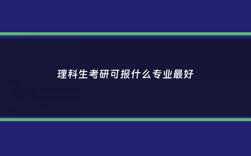 理科生考研可报什么专业最好