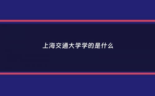 上海交通大学学的是什么