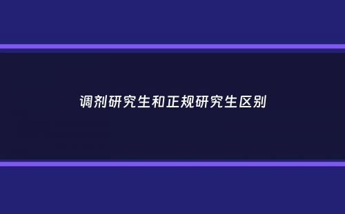 调剂研究生和正规研究生区别