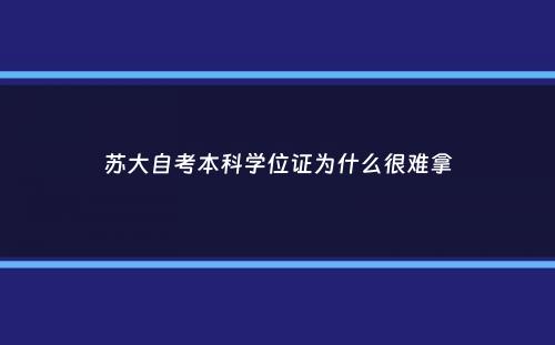 苏大自考本科学位证为什么很难拿