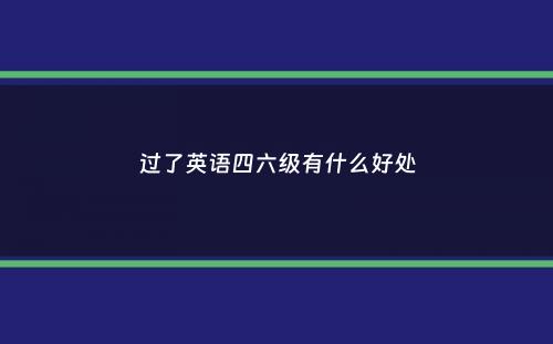 过了英语四六级有什么好处