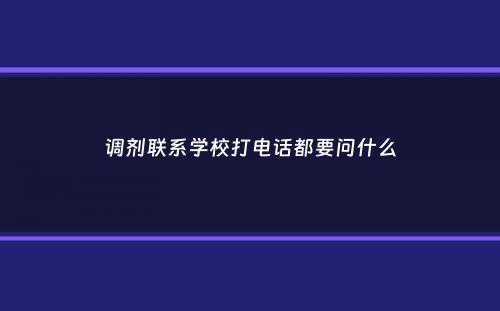 调剂联系学校打电话都要问什么