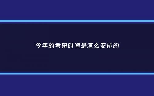 今年的考研时间是怎么安排的