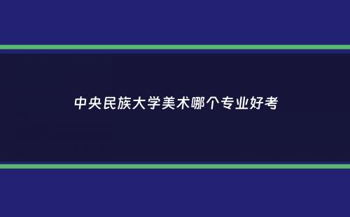 中央民族大学美术哪个专业好考