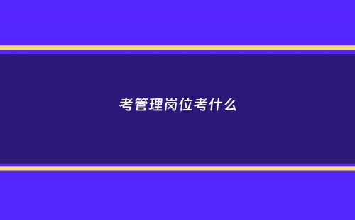 考管理岗位考什么