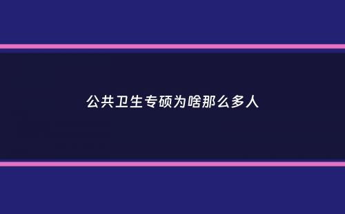 公共卫生专硕为啥那么多人