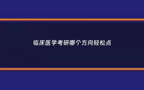 临床医学考研哪个方向轻松点