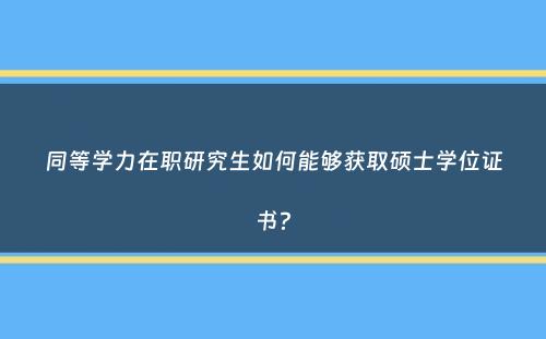 同等学力在职研究生如何能够获取硕士学位证书？