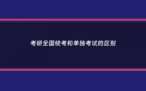 考研全国统考和单独考试的区别