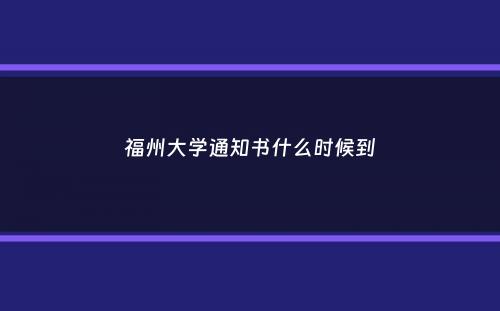 福州大学通知书什么时候到