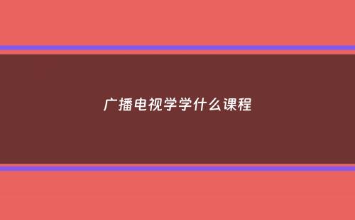 广播电视学学什么课程