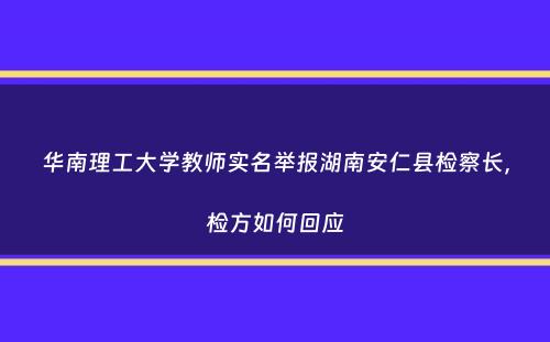 华南理工大学教师实名举报湖南安仁县检察长，检方如何回应