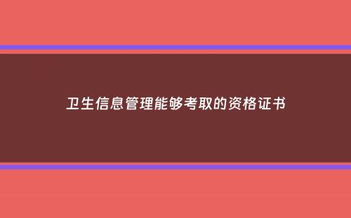 卫生信息管理能够考取的资格证书