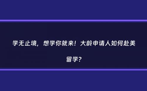 学无止境，想学你就来！大龄申请人如何赴美留学？