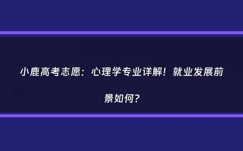 小鹿高考志愿：心理学专业详解！就业发展前景如何？