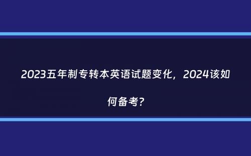 2023五年制专转本英语试题变化，2024该如何备考？