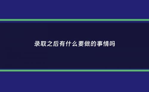 录取之后有什么要做的事情吗